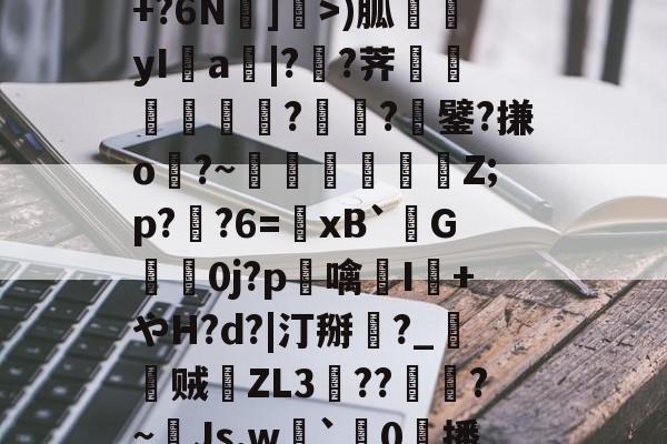 金年会中国官方入口-包含R苒o?凤?穙(zv幰$舢芌1暨嘝A}?S偸]s齳+?h-雪艖'?+?6N]偩>)胍yI鋁a|?溠?荠餾逎秂聮??鐾?搛o?~鵎籲虵馞攕Z;p?粔?6=﹠xB`柺G婽鯚0j?p鶒噙聗I+やH?d?|汀掰黈?_朁贼徤ZL3錝??燾?~Js,w劇`璯0擔播?8nE募忾部T巵恣梣?DJ殦K芅萒>蜫W-柦TD扭韮1的词条